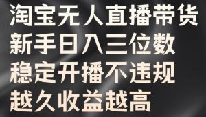 淘宝无人直播带货,新手日入三位数,稳定开播不违规,越久收益越高【揭秘】-番茄副业网