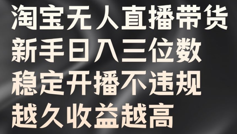 淘宝无人直播带货，新手日入三位数，稳定开播不违规，越久收益越高【揭秘】-番茄副业网