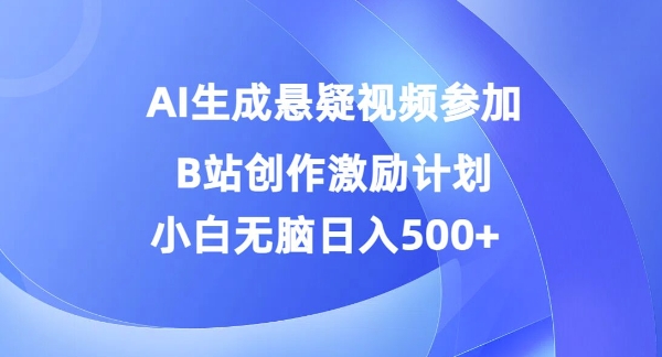 AI生成悬疑视频参加B站创作激励计划，小白无脑日入5张-番茄副业网