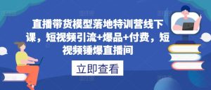 直播带货模型落地特训营线下课，​短视频引流+爆品+付费，短视频锤爆直播间-番茄副业网