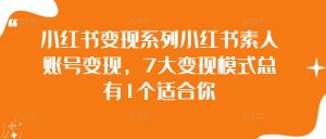 小红书变现系列小红书素人账号变现，7大变现模式总有1个适合你-番茄副业网