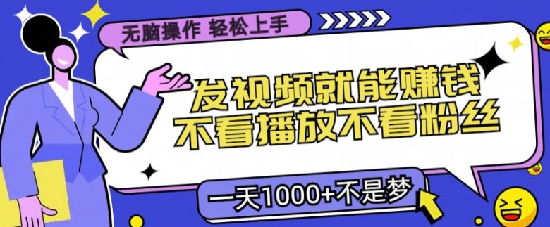 无脑操作，发视频就能赚钱，不看播放不看粉丝，小白轻松上手-番茄副业网