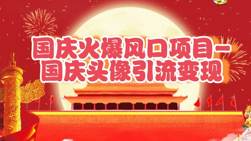 国庆爆火风口项目——国庆头像引流变现，零门槛高收益，小白也能起飞-番茄副业网