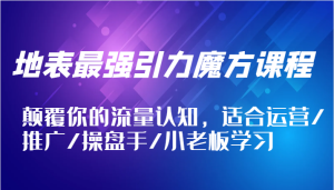 地表最强引力魔方课程，颠覆你的流量认知，适合运营/推广/操盘手/小老板学习-番茄副业网