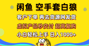 （12481期）闲鱼空手套白狼 客户下单 再去货源网发货 秒交付 高复购 轻松上手 日入…-番茄副业网