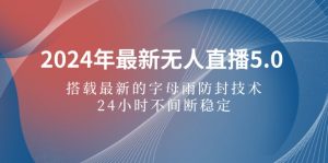 (12455期)2024年最新无人直播5.0,搭载最新的字母雨防封技术,24小时不间断稳定…-番茄副业网