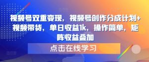 视频号双重变现，视频号创作分成计划+视频带货，单日收益1k，操作简单，矩阵收益叠加-番茄副业网