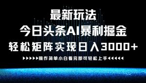 （12678期）最新今日头条AI暴利掘金玩法，轻松矩阵日入3000+-番茄副业网