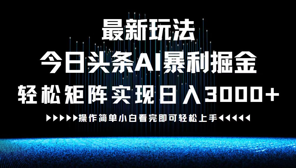 （12678期）最新今日头条AI暴利掘金玩法，轻松矩阵日入3000+-番茄副业网