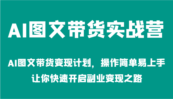 AI图文带货实战营-AI图文带货变现计划，操作简单易上手，让你快速开启副业变现之路-番茄副业网
