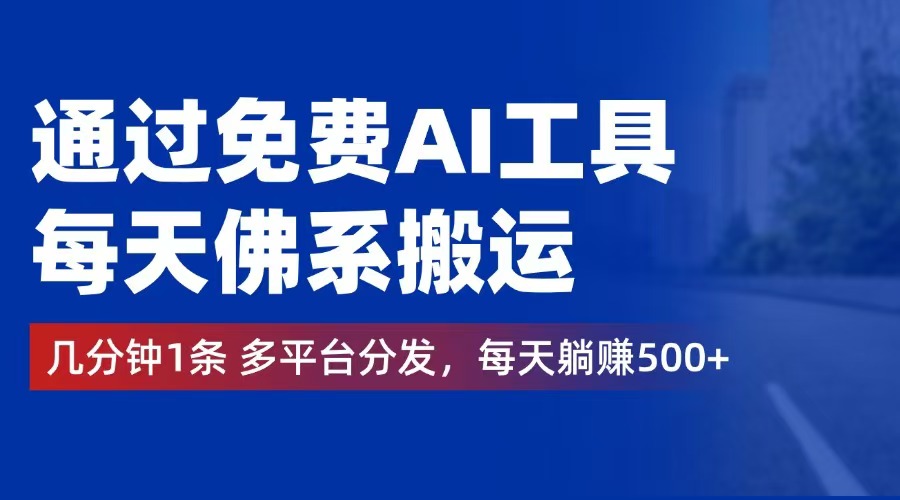 （12532期）通过免费AI工具，每天佛系搬运。几分钟1条多平台分发，每天躺赚500+-番茄副业网