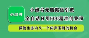 小绿书无脑搬运引流，全自动日引500精准创业粉，微信生态内又一个闷声发财的机会【揭秘】-番茄副业网