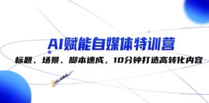 AI赋能自媒体特训营：标题、场景、脚本速成，10分钟打造高转化内容-番茄副业网