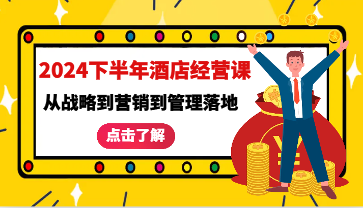 2024下半年酒店经营课-从战略到营销到管理落地的全套课程-番茄副业网