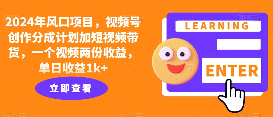 2024年风口项目，视频号创作分成计划加短视频带货，一个视频两份收益，单日收益1k+-番茄副业网