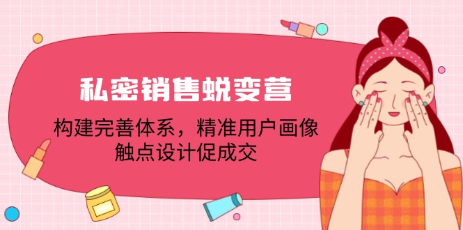 私密销售蜕变营：构建完善体系，精准用户画像，触点设计促成交-番茄副业网