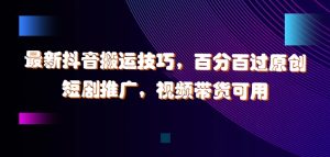 最新抖音搬运技巧，百分百过原创，短剧推广，视频带货可用【揭秘】-番茄副业网