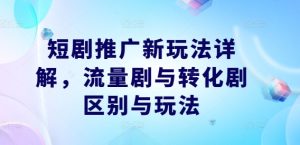 短剧推广新玩法详解，流量剧与转化剧区别与玩法-番茄副业网