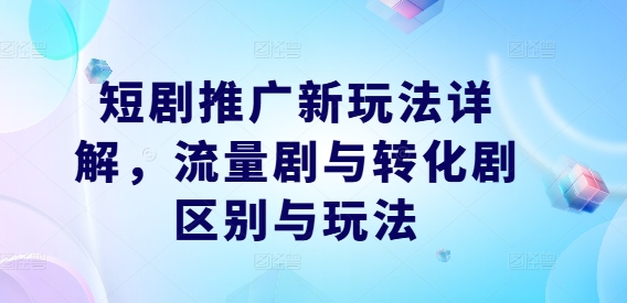 短剧推广新玩法详解，流量剧与转化剧区别与玩法-番茄副业网