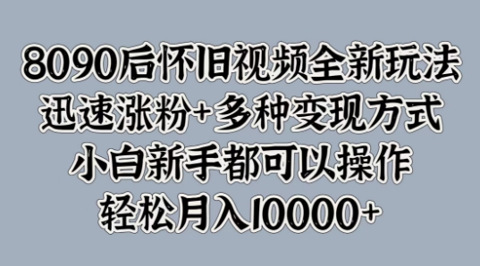 8090后怀旧视频全新玩法，迅速涨粉+多种变现方式，小白新手都可以操作-番茄副业网
