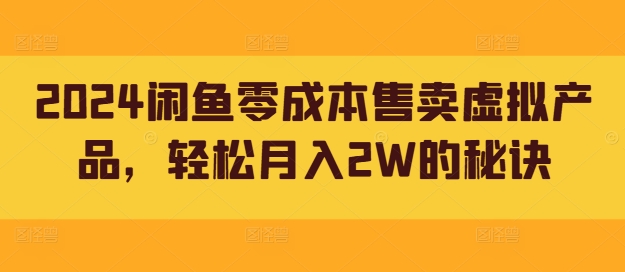 2024闲鱼零成本售卖虚拟产品，轻松月入2W的秘诀-番茄副业网