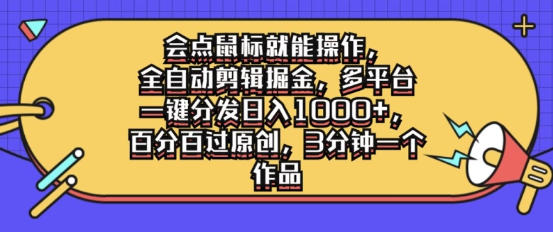 会点鼠标就能操作，全自动剪辑掘金，多平台一键分发日入1k，百分百过原创，3分钟一个作品-番茄副业网