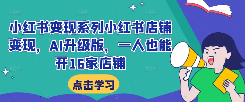 小红书变现系列小红书店铺变现，AI升级版，一人也能开16家店铺-番茄副业网