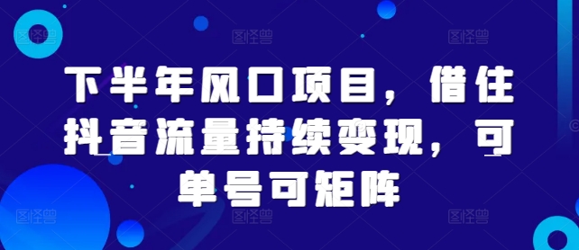 下半年风口项目，借住抖音流量持续变现，可单号可矩阵-番茄副业网