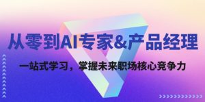 从零到AI专家&产品经理:一站式学习,掌握未来职场核心竞争力-番茄副业网
