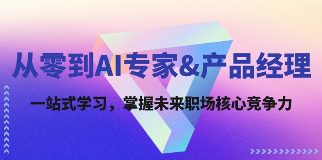 从零到AI专家&产品经理：一站式学习，掌握未来职场核心竞争力-番茄副业网