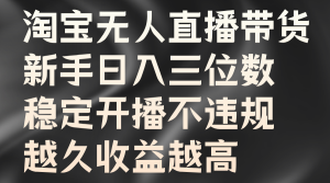 淘宝无人直播带货，新手日入三位数，稳定开播不违规，越久收益越高-番茄副业网
