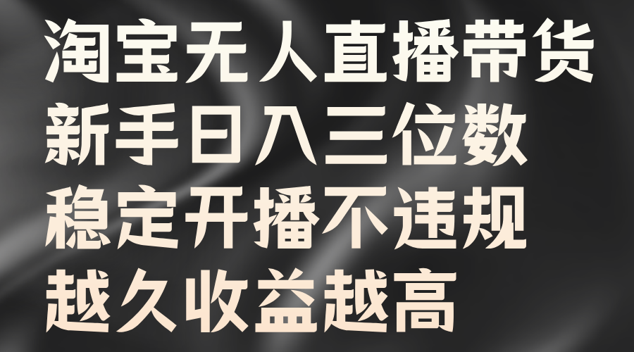 淘宝无人直播带货，新手日入三位数，稳定开播不违规，越久收益越高-番茄副业网