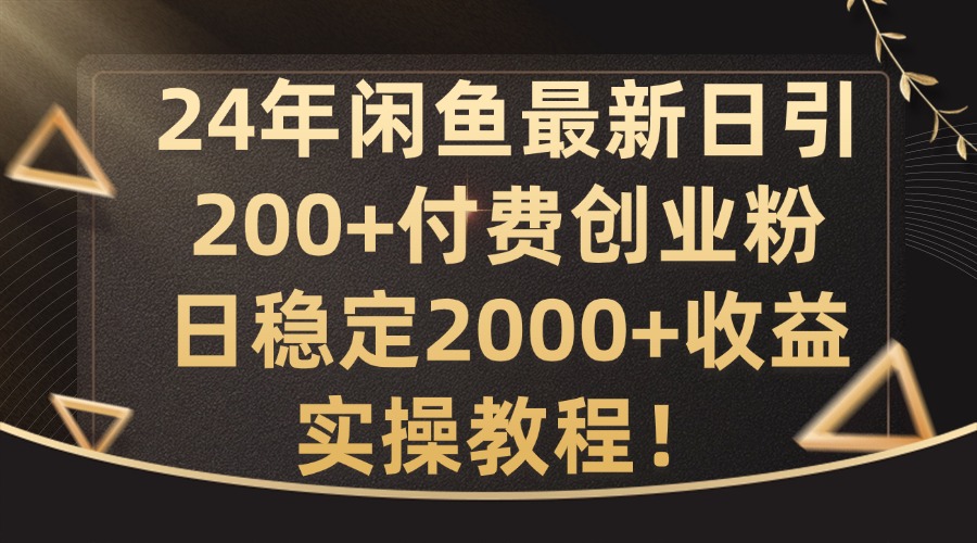 24年闲鱼最新日引200+付费创业粉日稳2000+收益，实操教程【揭秘】-番茄副业网