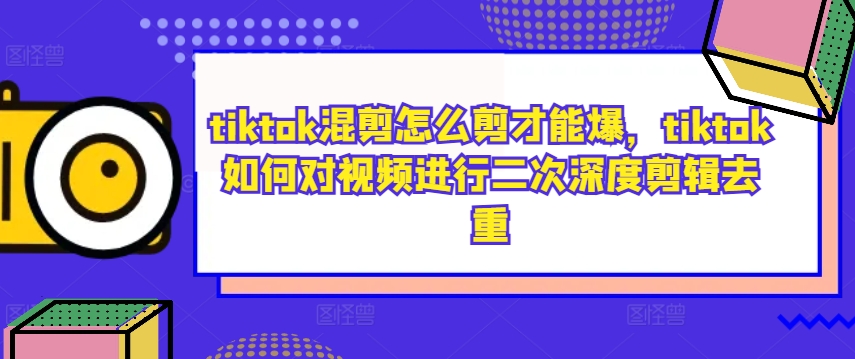 tiktok混剪怎么剪才能爆，tiktok如何对视频进行二次深度剪辑去重-番茄副业网