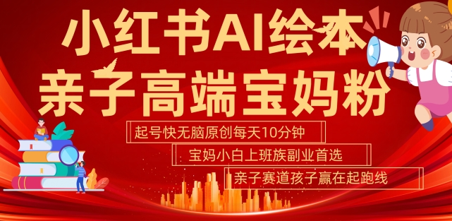 小红书AI绘本，亲子赛道高端宝妈粉，起号快，五分钟无脑原创，小白宝妈上班族轻松玩赚副业-番茄副业网