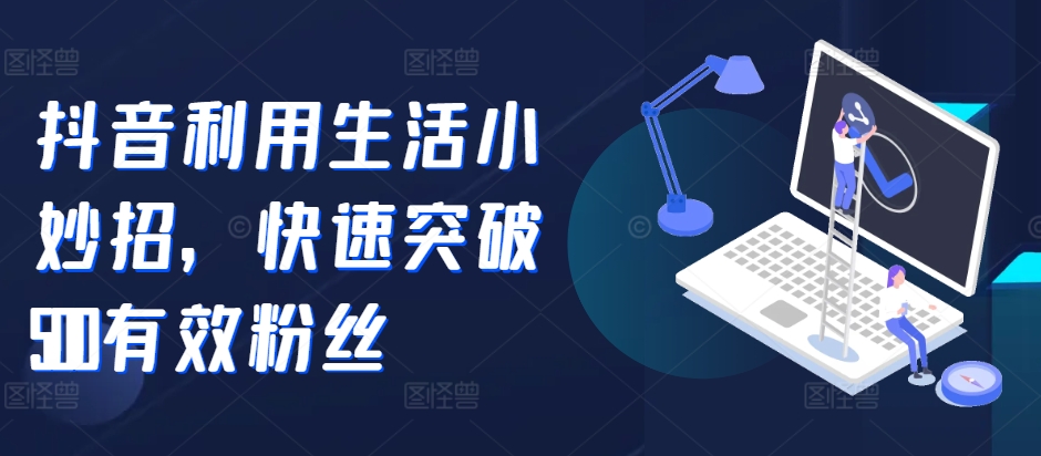 抖音视频运用生活小窍门，快速突破500合理粉丝们-番茄副业网