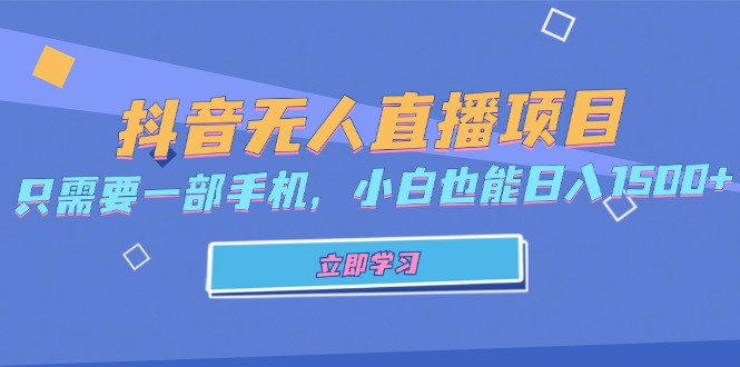 （13124期）抖音无人直播项目，只需要一部手机，小白也能日入1500+-番茄副业网
