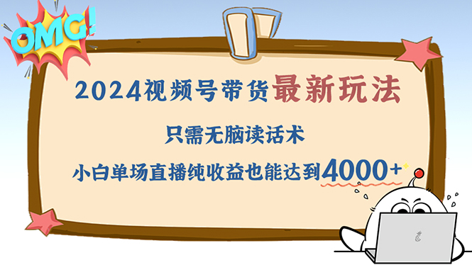 （12837期）2024视频号最新玩法，只需无脑读话术，小白单场直播纯收益也能达到4000+-番茄副业网