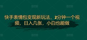 快手表情包转现新模式，2min一个视频，日入多张，新手也可以做-番茄副业网