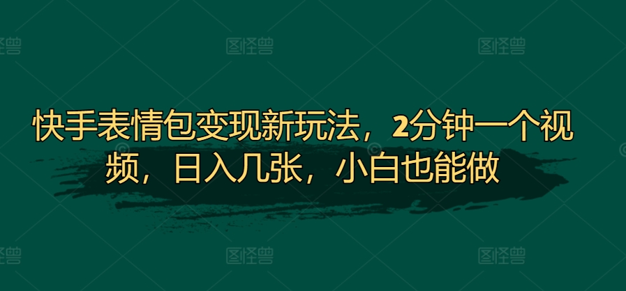 快手表情包转现新模式，2min一个视频，日入多张，新手也可以做-番茄副业网