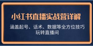 小红书直播实战营详解,涵盖起号、话术、数据等全方位技巧,玩转直播间-番茄副业网