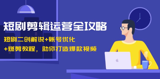 短剧剧本视频剪辑经营攻略大全：短剧剧本二创讲解 账户提升 燃剪实例教程，帮助你推出爆款短视频-番茄副业网