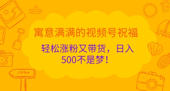 喻意浓浓的微信视频号祝愿，轻轻松松增粉又卖货，日入5张指日可待!-番茄副业网