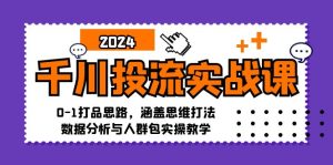 千川投流实战课：0-1打品思路，涵盖思维打法、数据分析与人群包实操教学-番茄副业网