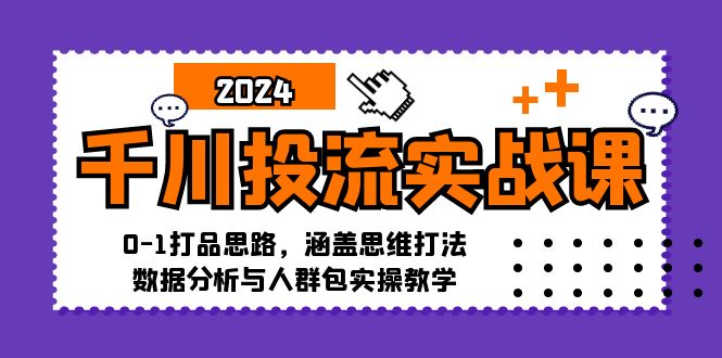 千川投流实战课：0-1打品思路，涵盖思维打法、数据分析与人群包实操教学-番茄副业网