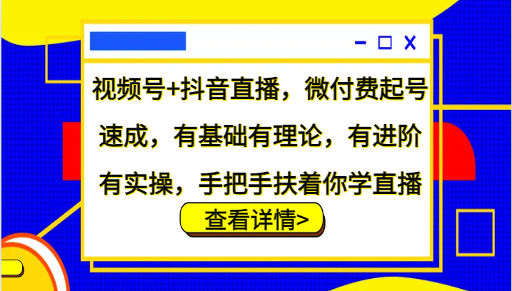 微信视频号 抖音直播间，微付钱养号速学，基础好有基础理论，有升阶有实际操作，从零扶着学直播-番茄副业网