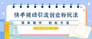 快手视频被动引流自主创业粉游戏玩法,简单制作 轻轻松松引流方法,新手三分钟可入门-番茄副业网