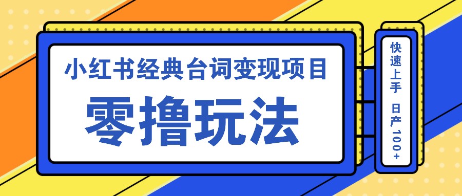 小红书经典台词变现项目，零撸玩法 快速上手 日产100+-番茄副业网
