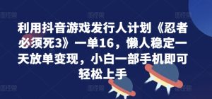 利用抖音游戏发行人计划《忍者必须死3》一单16.懒人稳定一天放单变现,小白一部手机即可轻松上手-番茄副业网