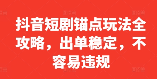 抖音短剧锚点玩法全攻略，出单稳定，不容易违规-番茄副业网